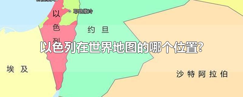 以色列在地圖上的位置及其重要性，以色列在地圖上的戰(zhàn)略位置及其重要性概述